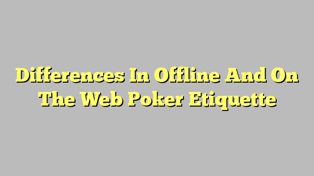 Differences In Offline And On The Web Poker Etiquette