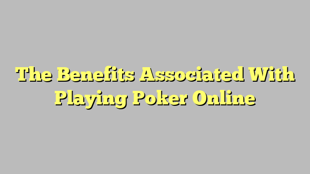 The Benefits Associated With Playing Poker Online