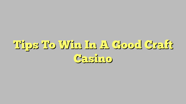 Tips To Win In A Good Craft Casino